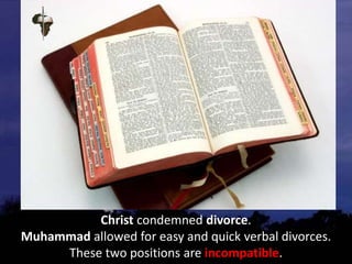 Christ condemned divorce.
Muhammad allowed for easy and quick verbal divorces.
These two positions are incompatible.
 