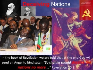 Deceiving Nations
In the book of Revelation we are told that at the end God will
send an Angel to bind satan “So that he should deceive the
nations no more …” Revelation 20:3.
 