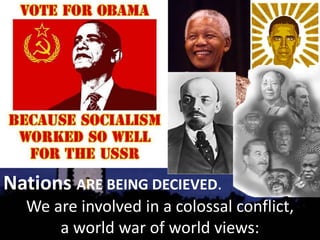 Nations ARE BEING DECIEVED.
We are involved in a colossal conflict,
a world war of world views:
 