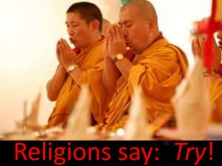 Religions say: Try!
 