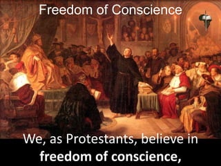Freedom of Conscience
We, as Protestants, believe in
freedom of conscience,
 
