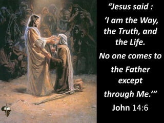 “Jesus said :
‘I am the Way,
the Truth, and
the Life.
No one comes to
the Father
except
through Me.’”
John 14:6
 