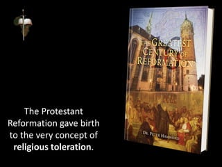 The Protestant
Reformation gave birth
to the very concept of
religious toleration.
 