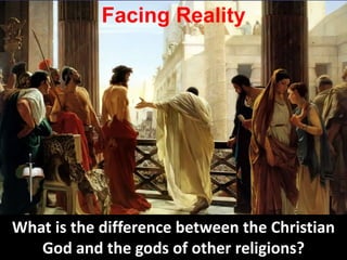 Facing Reality
What is the difference between the Christian
God and the gods of other religions?
 