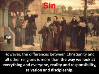 Sin
However, the differences between Christianity and
all other religions is more than the way we look at
everything and everyone, reality and responsibility,
salvation and discipleship.
 