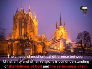 The chief and most critical difference between
Christianity and other religions is our understanding
of the Holiness of God and the seriousness of sin.
 