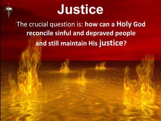Justice
The crucial question is: how can a Holy God
reconcile sinful and depraved people
and still maintain His justice?
 