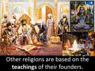 Other religions are based on the
teachings of their founders.
 