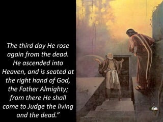 The third day He rose
again from the dead.
He ascended into
Heaven, and is seated at
the right hand of God,
the Father Almighty;
from there He shall
come to Judge the living
and the dead.”
 