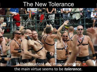 The New Tolerance
In this decadent and immoral society
the main virtue seems to be tolerance.
 