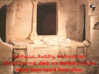 Confucius, Buddha, Muhammad,
and all the rest, died, are buried and have
never been heard from since.
 