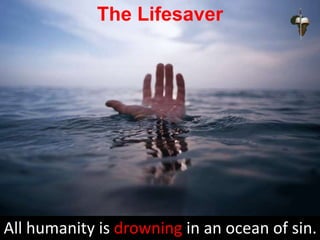 The Lifesaver
All humanity is drowning in an ocean of sin.
 
