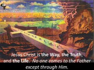 Jesus Christ is the Way, the Truth,
and the Life. No one comes to the Father
except through Him.
 