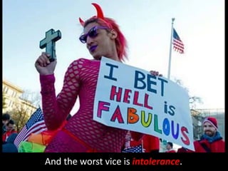 And the worst vice is intolerance.
 