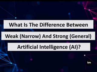 What Is The Difference Between
Artificial Intelligence (AI)?
Weak (Narrow) And Strong (General)
 