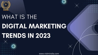 DIGITAL MARKETING
TRENDS IN 2023
WHAT IS THE
www.nidmindia.com
 