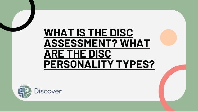 WHAT IS THE DISC
ASSESSMENT? WHAT
ARE THE DISC
PERSONALITY TYPES?
 