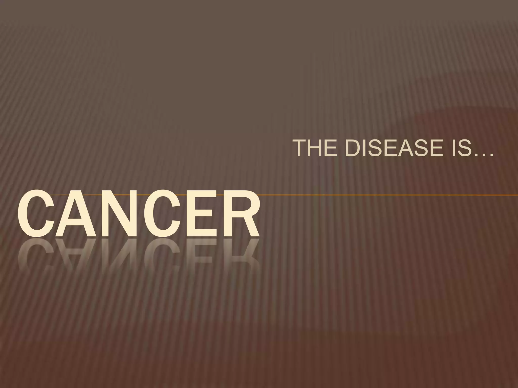 THE DISEASE IS…
CANCER