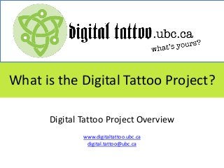 What is the Digital Tattoo Project?

      Digital Tattoo Project Overview
              www.digitaltattoo.ubc.ca
               digital.tattoo@ubc.ca
 