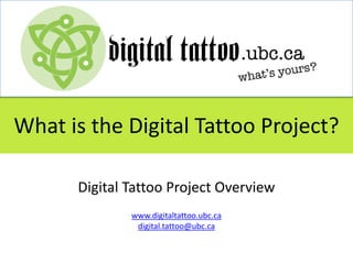 What is the Digital Tattoo Project?

      Digital Tattoo Project Overview
              www.digitaltattoo.ubc.ca
               digital.tattoo@ubc.ca
 