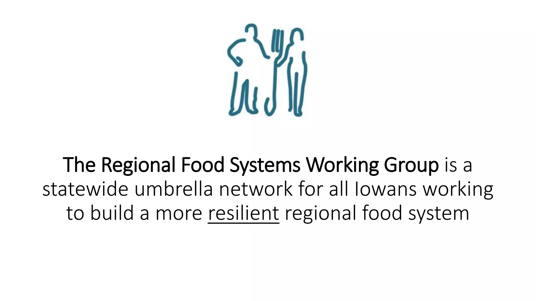 The Regional Food Systems Working Group is a 
statewide umbrella network for all Iowans working 
to build a more resilient regional food system 
 