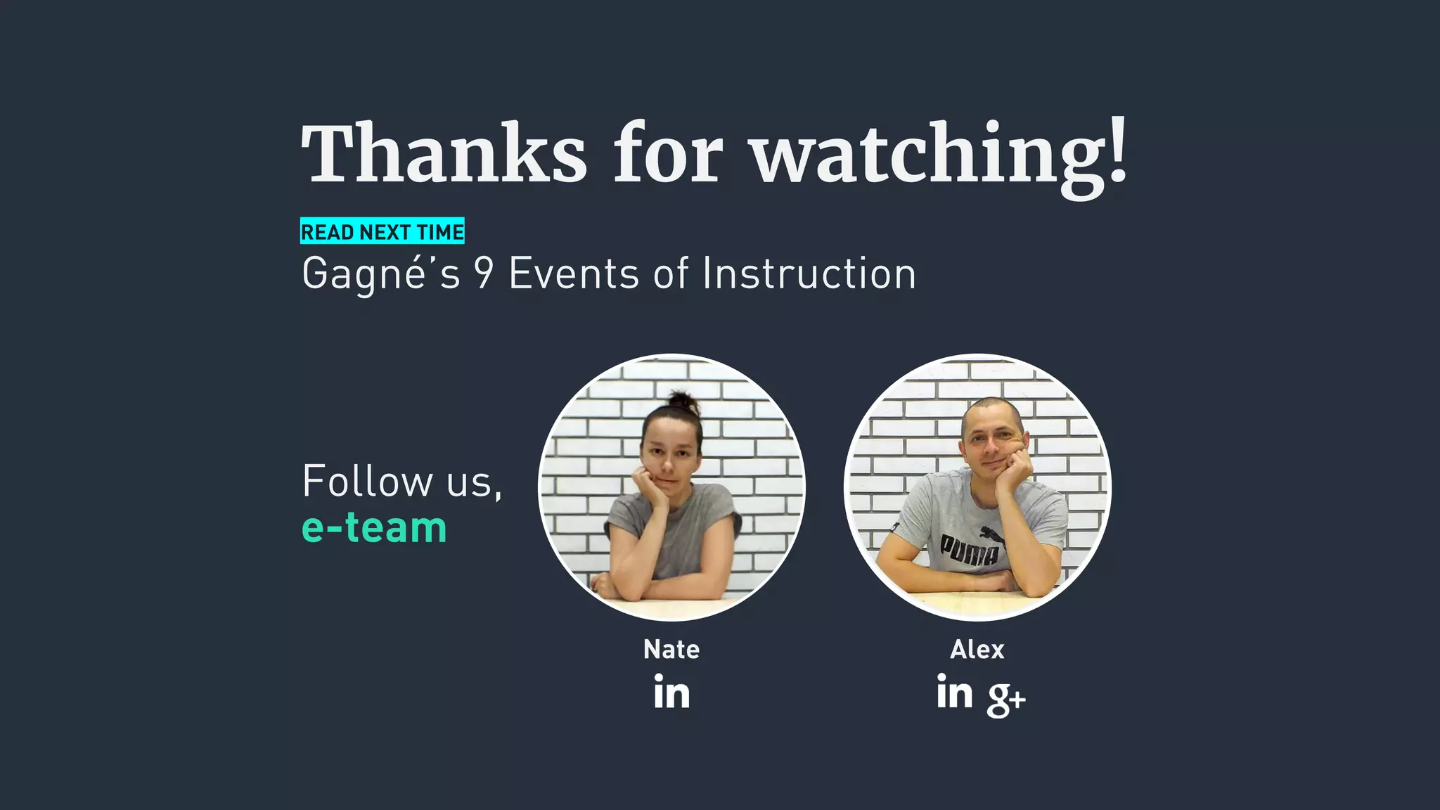 Thanks for watching!
READ NEXT TIME
Gagné’s 9 Events of Instruction
Follow us,
e-team
AlexNate
 