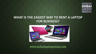 WHAT IS THE EASIEST WAY TO RENT A LAPTOP
FOR BUSINESS?
www.dubailaptoprental.com
 