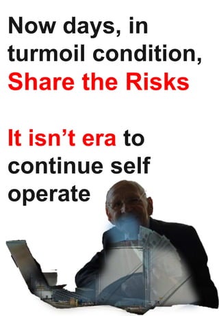 Now days, in
turmoil condition,
Share the Risks
It isn’t era to
continue self
operate
 