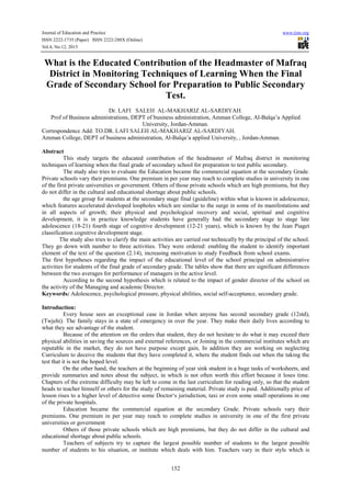 Journal of Education and Practice www.iiste.org
ISSN 2222-1735 (Paper) ISSN 2222-288X (Online)
Vol.4, No.12, 2013
152
What is the Educated Contribution of the Headmaster of Mafraq
District in Monitoring Techniques of Learning When the Final
Grade of Secondary School for Preparation to Public Secondary
Test.
Dr. LAFI SALEH AL-MAKHARIZ AL-SARDIYAH.
Prof of Business administrations, DEPT of business administration, Amman College, Al-Balqa’a Applied
University, Jordan-Amman.
Correspondence Add: TO.DR. LAFI SALEH AL-MAKHARIZ AL-SARDIYAH.
Amman College, DEPT of business administration, Al-Balqa’a applied University, , Jordan-Amman.
Abstract
This study targets the educated contribution of the headmaster of Mafraq district in monitoring
techniques of learning when the final grade of secondary school for preparation to test public secondary.
The study also tries to evaluate the Education became the commercial equation at the secondary Grade.
Private schools vary their premiums. One premium in per year may reach to complete studies in university in one
of the first private universities or government. Others of those private schools which are high premiums, but they
do not differ in the cultural and educational shortage about public schools.
the age group for students at the secondary stage final (guideline) within what is known in adolescence,
which features accelerated developed loopholes which are similar to the surge in some of its manifestations and
in all aspects of growth; their physical and psychological recovery and social, spiritual and cognitive
development, it is in practice knowledge students have generally had the secondary stage to stage late
adolescence (18-21) fourth stage of cognitive development (12-21 years), which is known by the Jean Piaget
classification cognitive development stage.
The study also tries to clarify the main activities are carried out technically by the principal of the school.
They go down with number to three activities. They were ordered: enabling the student to identify important
element of the text of the question (2.14), increasing motivation to study Feedback from school exams.
The first hypotheses regarding the impact of the educational level of the school principal on administrative
activities for students of the final grade of secondary grade. The tables show that there are significant differences
between the two averages for performance of managers in the active level.
According to the second hypothesis which is related to the impact of gender director of the school on
the activity of the Managing and academic Director.
Keywords: Adolescence, psychological pressure, physical abilities, social self-acceptance, secondary grade.
Introduction:
Every house sees an exceptional case in Jordan when anyone has second secondary grade (12std),
(Twjehi). The family stays in a state of emergency in over the year. They make their daily lives according to
what they see advantage of the student.
Because of the attention on the orders that student, they do not hesitate to do what it may exceed their
physical abilities in saving the sources and external references, or Joining in the commercial institutes which are
reputable in the market, they do not have purpose except gain, In addition they are working on neglecting
Curriculum to deceive the students that they have completed it, where the student finds out when the taking the
test that it is not the hoped level.
On the other hand, the teachers at the beginning of year sink student in a huge tasks of worksheets, and
provide summaries and notes about the subject, in which is not often worth this effort because it loses time.
Chapters of the extreme difficulty may be left to come in the last curriculum for reading only, so that the student
heads to teacher himself or others for the study of remaining material. Private study is paid. Additionally price of
lesson rises to a higher level of detective some Doctor‘s jurisdiction, taxi or even some small operations in one
of the private hospitals.
Education became the commercial equation at the secondary Grade. Private schools vary their
premiums. One premium in per year may reach to complete studies in university in one of the first private
universities or government
Others of those private schools which are high premiums, but they do not differ in the cultural and
educational shortage about public schools.
Teachers of subjects try to capture the largest possible number of students to the largest possible
number of students to his situation, or institute which deals with him. Teachers vary in their style which is
 