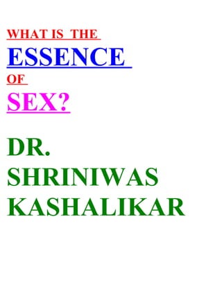 WHAT IS THE

ESSENCE
OF

SEX?
DR.
SHRINIWAS
KASHALIKAR
 