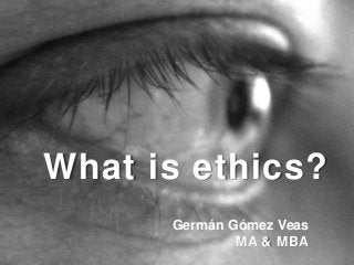 What is ethics?
Germán Gómez Veas
MA & MBA
 