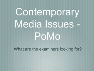 Contemporary
Media Issues -
PoMo
What are the examiners looking for?
 