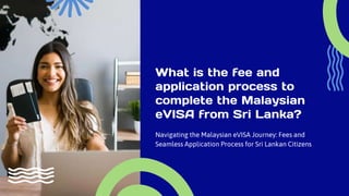 What is the fee and
application process to
complete the Malaysian
eVISA from Sri Lanka?
Navigating the Malaysian eVISA Journey: Fees and
Seamless Application Process for Sri Lankan Citizens
 