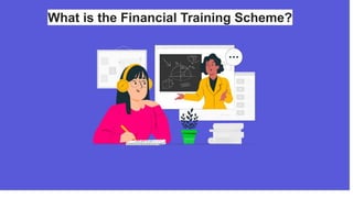 What is the Financial Training Scheme?
 