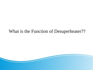 What is the Function of Desuperheater??
 