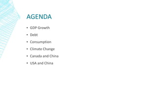 AGENDA
▪ GDP Growth
▪ Debt
▪ Consumption
▪ Climate Change
▪ Canada and China
▪ USA and China
 