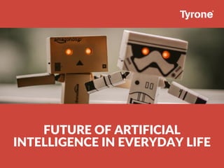 FUTURE OF ARTIFICIAL
INTELLIGENCE IN EVERYDAY LIFE
 