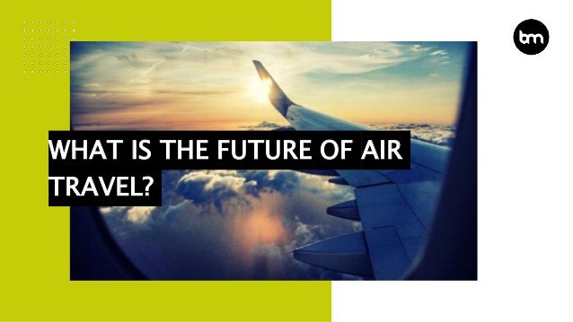 WHAT IS THE FUTURE OF AIR
TRAVEL?
 