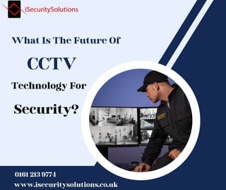 CCTV
What Is The Future Of
Security?
0161 213 9774
www.isecuritysolutions.co.uk
Technology For
 