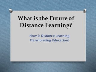 What is the Future of
Distance Learning?
How is Distance Learning
Transforming Education?
 