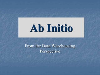 Ab Initio
From the Data Warehousing
Perspective
 