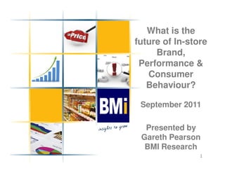 What is the
future of In-store
     Brand,
 Performance &
   Consumer
   Behaviour?

 September 2011

  Presented by
 Gareth Pearson
  BMI Research
                1
 