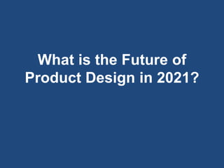 What is the Future of
Product Design in 2021?
 