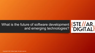 What is the future of software development
and emerging technologies?
Copyright © 2021 Stellar Digital. All rights reserved.
 