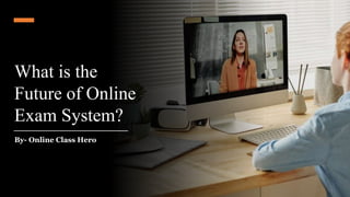 What is the
Future of Online
Exam System?
By- Online Class Hero
 