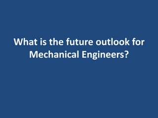 What is the future outlook for
Mechanical Engineers?
 