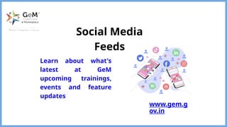 Social Media
Feeds
www.gem.g
ov.in
Learn about what's
latest at GeM
upcoming trainings,
events and feature
updates
 