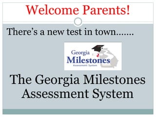 Welcome Parents!
There’s a new test in town…….
The Georgia Milestones
Assessment System
 