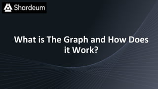 What is The Graph and How Does
it Work?
 