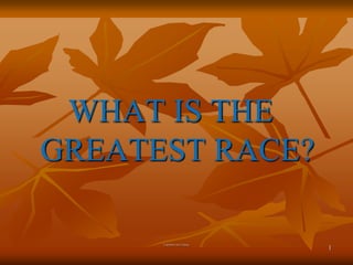 WHAT IS THE
GREATEST RACE?
Crepiled by Paul Trudeau

1

 
